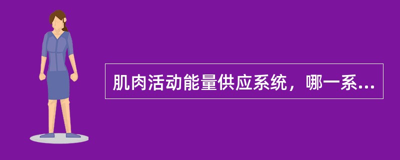 肌肉活动能量供应系统，哪一系统可致疲劳（）。