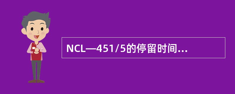NCL—451/5的停留时间约为（）min。