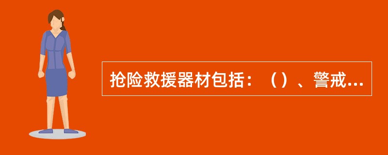 抢险救援器材包括：（）、警戒、破拆、救生、堵漏、排烟照明及其他器材。