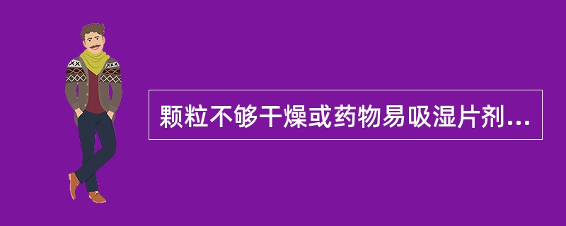 颗粒不够干燥或药物易吸湿片剂硬度过小会引起颗粒粗细相差悬殊或颗粒流动性差时会产生