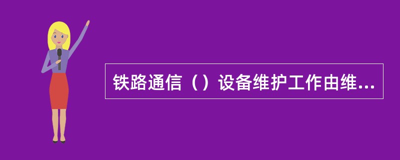 铁路通信（）设备维护工作由维修、中修、大修三修程组成。