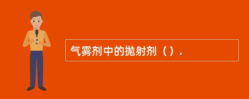 气雾剂中的抛射剂（）.