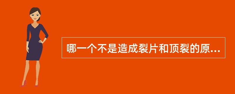 哪一个不是造成裂片和顶裂的原因？