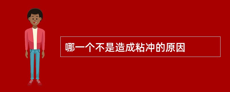 哪一个不是造成粘冲的原因