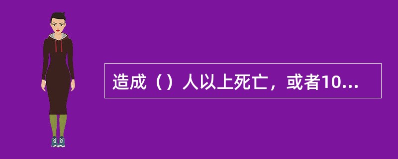 造成（）人以上死亡，或者100人以上重伤，或者1亿元以下直接经济损失的，为特大事