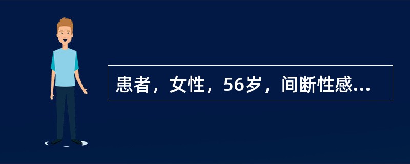 患者，女性，56岁，间断性感到上腹部饱胀、恶心达1年。患者在1年前曾无明显诱因地