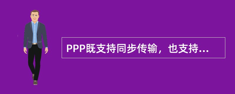 PPP既支持同步传输，也支持异步传输。
