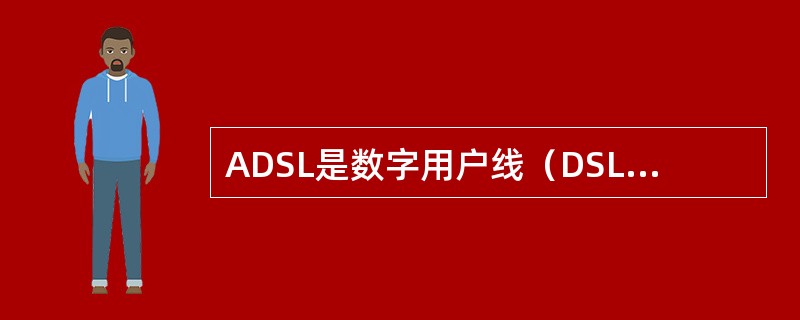 ADSL是数字用户线（DSL）技术的一种，可在普通铜线电话用户线上传送电话业务的