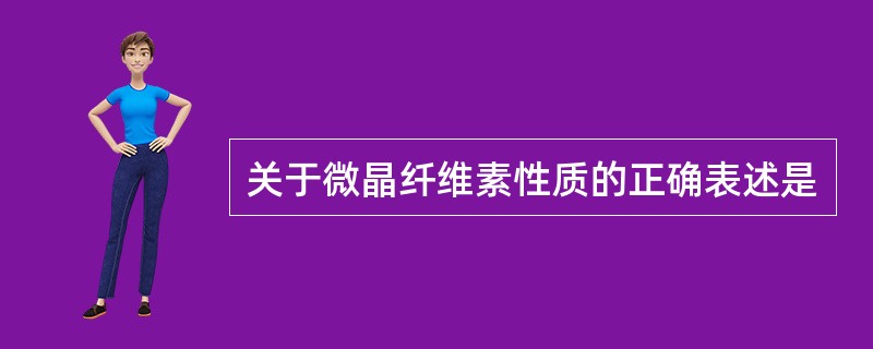 关于微晶纤维素性质的正确表述是