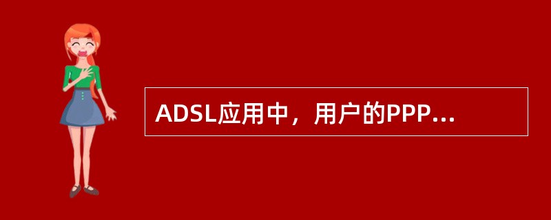 ADSL应用中，用户的PPPoE Session终结于BAS设备。