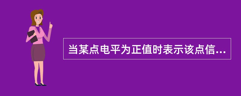 当某点电平为正值时表示该点信号值（）。