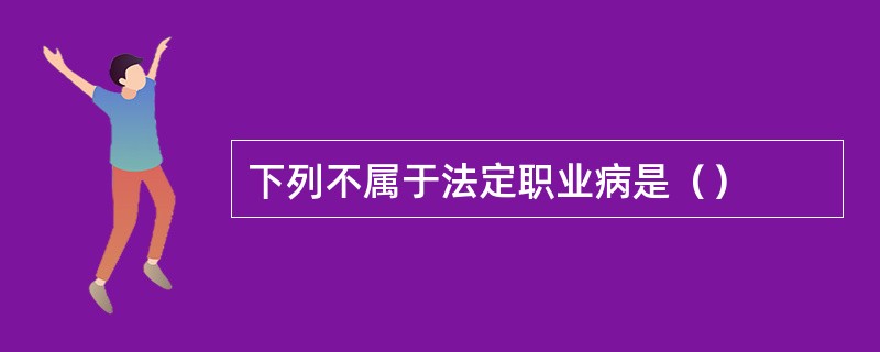 下列不属于法定职业病是（）