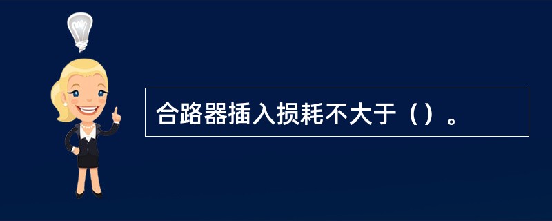 合路器插入损耗不大于（）。