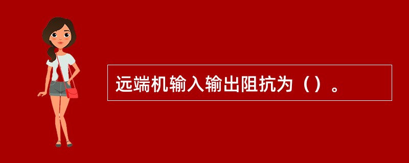 远端机输入输出阻抗为（）。