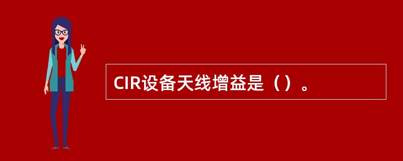 CIR设备天线增益是（）。
