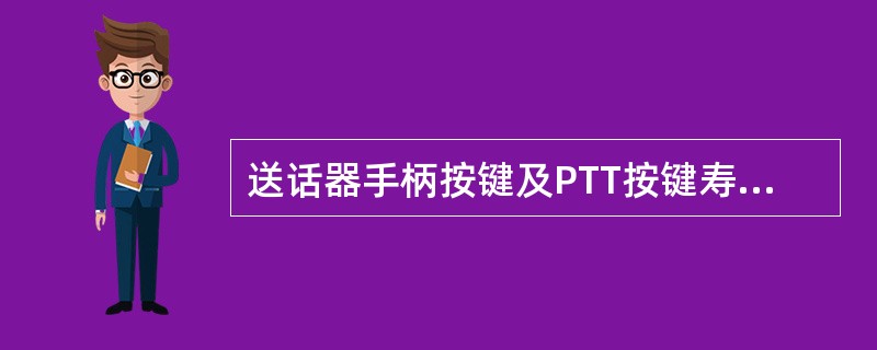 送话器手柄按键及PTT按键寿命不低于（）次。