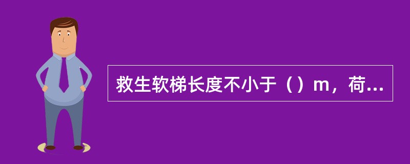 救生软梯长度不小于（）m，荷载不小于（）kg。