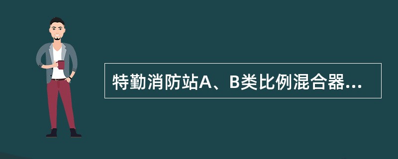 特勤消防站A、B类比例混合器、泡沫液桶、空气泡沫枪器材配备标准（）。