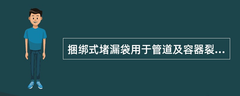 捆绑式堵漏袋用于管道及容器裂缝堵漏作业。袋体径向缠绕，工作压力不小于0.15MP