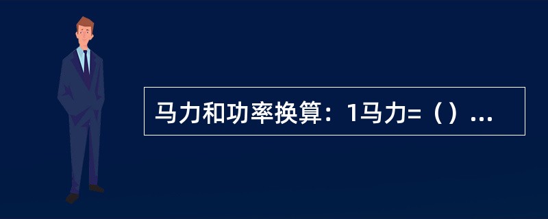 马力和功率换算：1马力=（）千瓦；1千瓦=1.36马力。