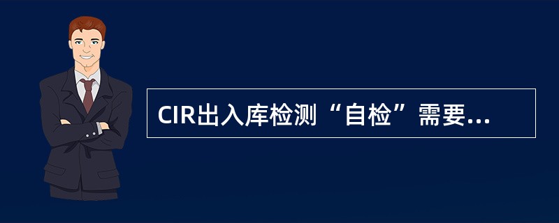 CIR出入库检测“自检”需要检测9项目，期中第4项是检测（）。