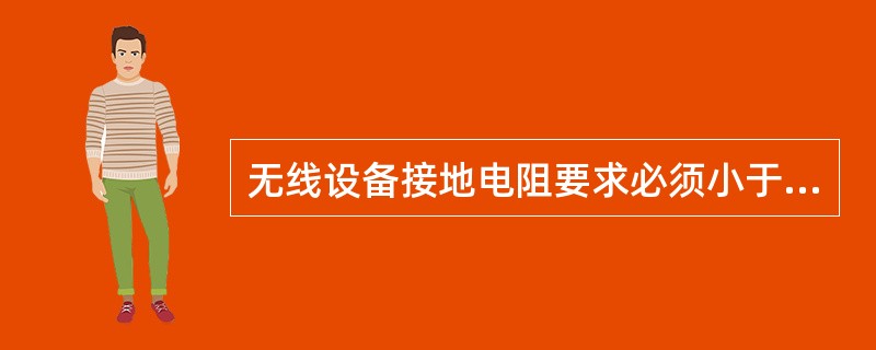 无线设备接地电阻要求必须小于（）。