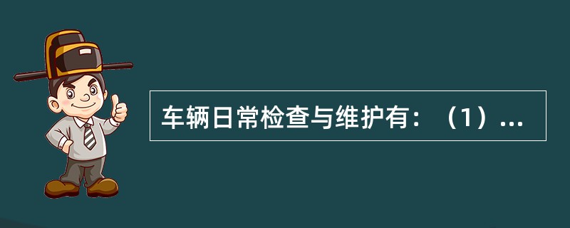 车辆日常检查与维护有：（1）车辆出厂前技术检查；（2）车辆回场后维护；（3）（）