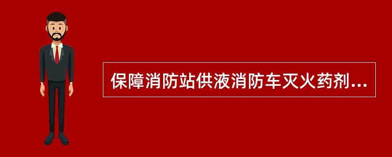 保障消防站供液消防车灭火药剂总载量为（）。