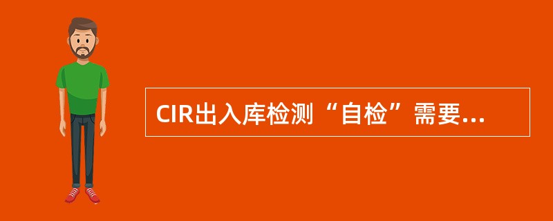 CIR出入库检测“自检”需要检测9项目，期中第6项是检测（）。