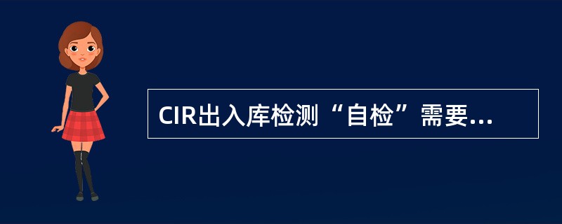 CIR出入库检测“自检”需要检测9项目，期中第3项是检测（）。