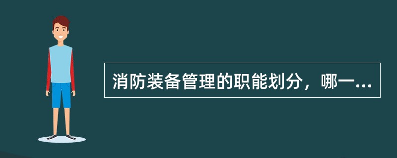 消防装备管理的职能划分，哪一部门负责全省消防部队装备的计划、日常使用与维护管理：