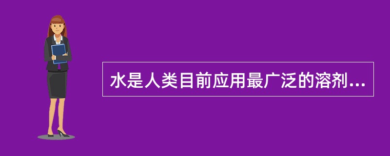 水是人类目前应用最广泛的溶剂。很多无机化合物，有机化合物以及高分子化合物易溶于水