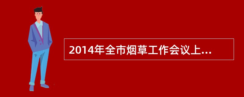 2014年全市烟草工作会议上提出的物流三项重点工作内容及具体要求是什么？