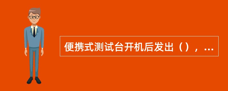 便携式测试台开机后发出（），显示屏依次显示测试台的软件版本信息和当前接收频率。