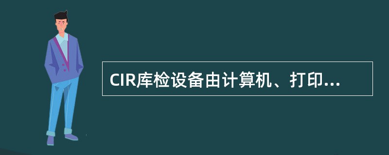 CIR库检设备由计算机、打印机、测试模块集、（）测试控制软件组成。