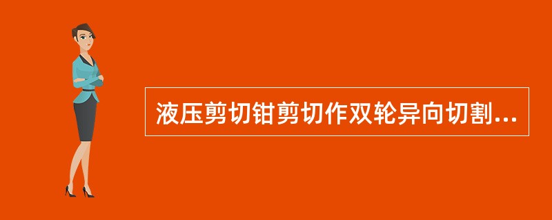 液压剪切钳剪切作双轮异向切割锯破拆作业，能快速切割硬度较高的金属薄片等。
