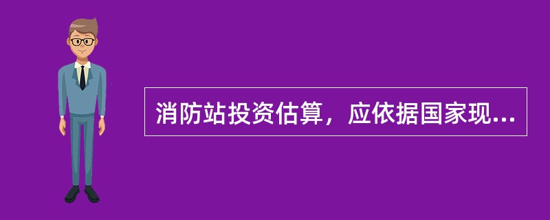 消防站投资估算，应依据国家现行的有关规定，按照消防站的分类所规定的建设规模、建设