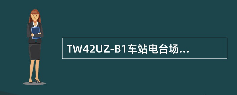 TW42UZ-B1车站电台场强检测时的发射频率为（）。