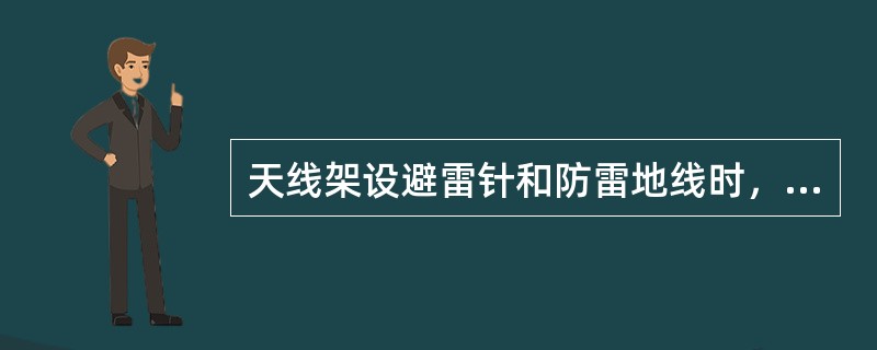 天线架设避雷针和防雷地线时，避雷针、引接线和接地体应接触可靠，牢固，无污浊，连接