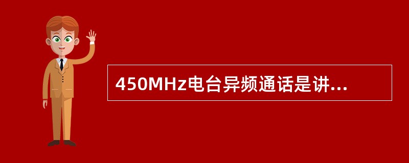 450MHz电台异频通话是讲话时间应在（）秒内完成。