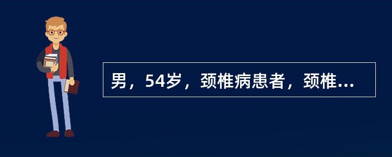 男，54岁，颈椎病患者，颈椎片显示：颈椎生理曲度变直，颈4／5、5／6前后缘增生