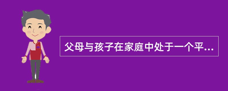 父母与孩子在家庭中处于一个平等和谐的氛围中，父母尊重孩子，给孩子一定的自主权，并