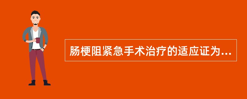 肠梗阻紧急手术治疗的适应证为（）.