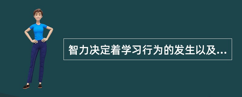 智力决定着学习行为的发生以及学习结果的优劣。