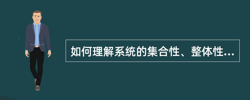 如何理解系统的集合性、整体性、相关性、层次性、目的性和适应性？