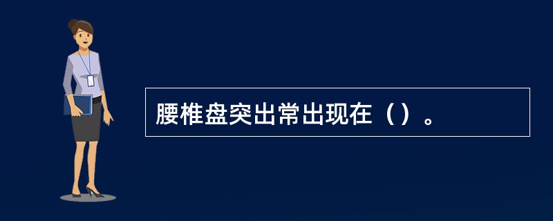 腰椎盘突出常出现在（）。