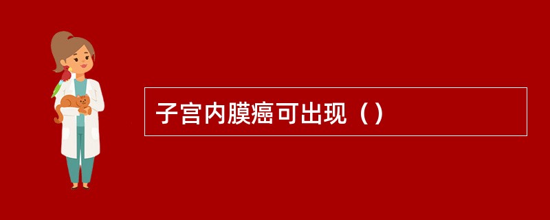 子宫内膜癌可出现（）