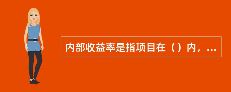 内部收益率是指项目在（）内，各年净现金流量现值之和为零时的折现率。