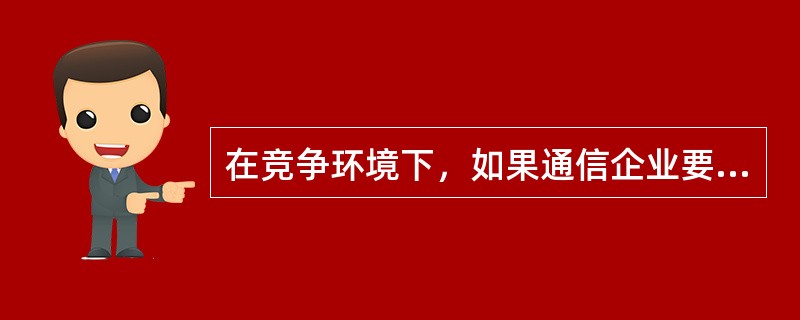 在竞争环境下，如果通信企业要通过运用交叉补贴手段排挤竞争对手、获得竞争优势，其前