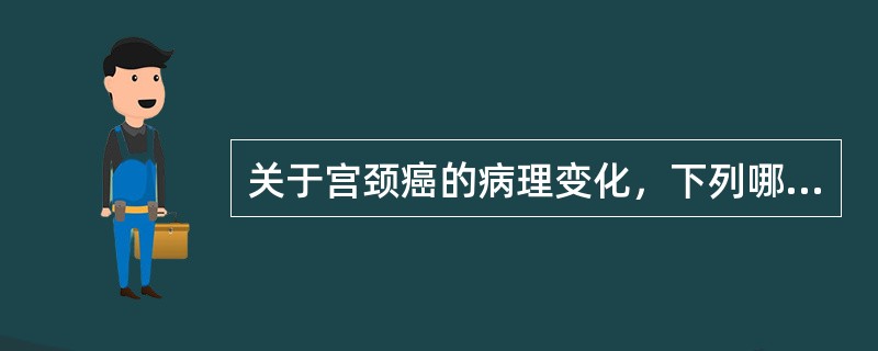 关于宫颈癌的病理变化，下列哪项是错误的（）.
